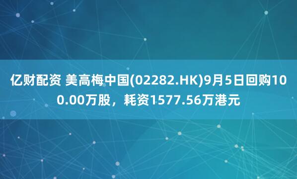 亿财配资 美高梅中国(02282.HK)9月5日回购100.00万股，耗资1577.56万港元