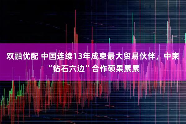双融优配 中国连续13年成柬最大贸易伙伴，中柬“钻石六边”合作硕果累累