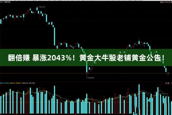 翻倍赚 暴涨2043%！黄金大牛股老铺黄金公告！