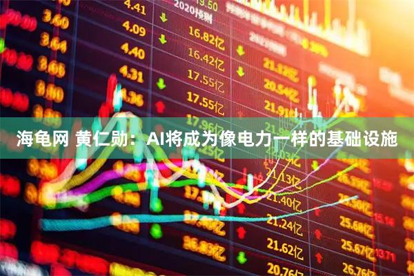 海龟网 黄仁勋：AI将成为像电力一样的基础设施