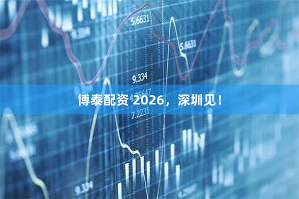 博泰配资 2026，深圳见！