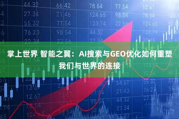 掌上世界 智能之翼：AI搜索与GEO优化如何重塑我们与世界的连接