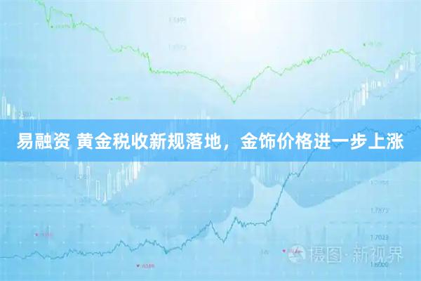 易融资 黄金税收新规落地，金饰价格进一步上涨
